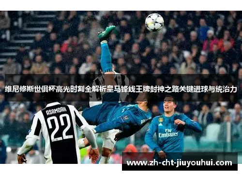 维尼修斯世俱杯高光时刻全解析皇马锋线王牌封神之路关键进球与统治力