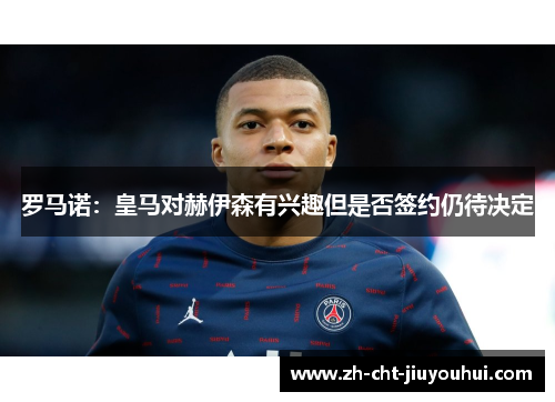 罗马诺：皇马对赫伊森有兴趣但是否签约仍待决定