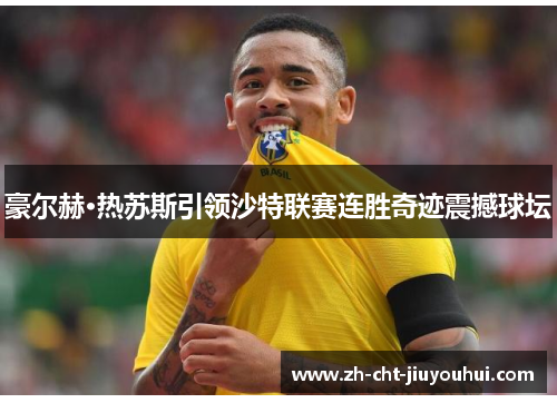 豪尔赫·热苏斯引领沙特联赛连胜奇迹震撼球坛 豪尔赫·热苏斯引领沙特联赛连胜奇迹震撼球坛