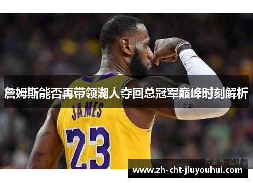 詹姆斯能否再带领湖人夺回总冠军巅峰时刻解析 詹姆斯能否再带领湖人夺回总冠军巅峰时刻解析