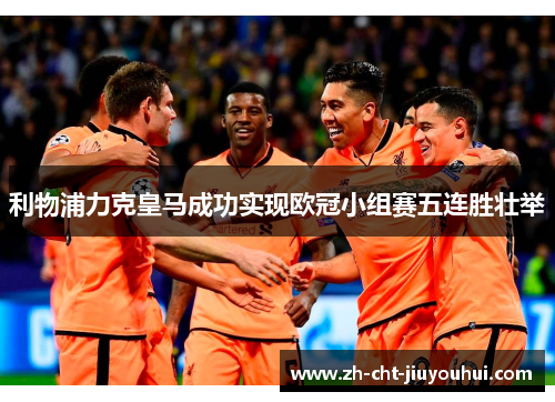 利物浦力克皇马成功实现欧冠小组赛五连胜壮举 利物浦力克皇马成功实现欧冠小组赛五连胜壮举