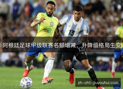 阿根廷足球甲级联赛名额增减，升降级格局生变