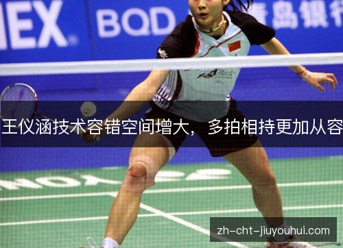 王仪涵技术容错空间增大，多拍相持更加从容
