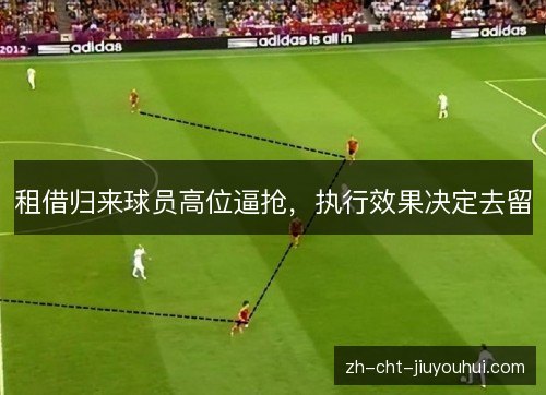 租借归来球员高位逼抢,执行效果决定去留 租借归来球员高位逼抢,执行效果决定去留